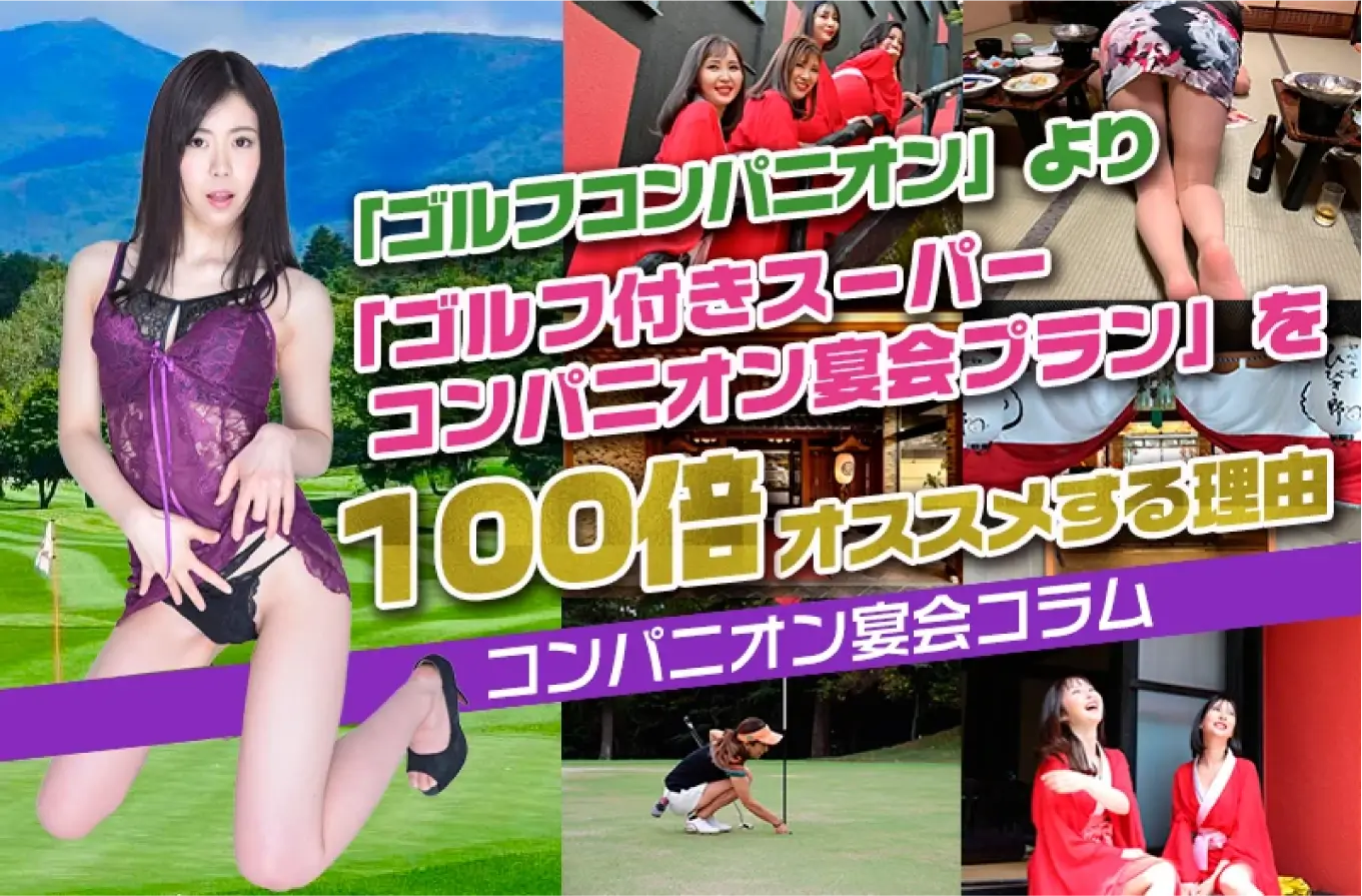 「ゴルフコンパニオン」より「ゴルフ付きスーパーコンパニオン宴会プラン」を100倍オススメする理由